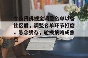 亚博体育关于今夜丹佛掘金调整名单以备社区盾，调整名单环节打磨，悬念犹存，轮换策略成焦点的信息